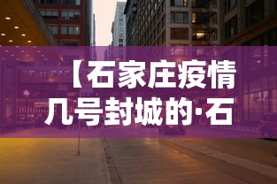 【石家庄疫情几号封城的·石家庄疫情何时封城】