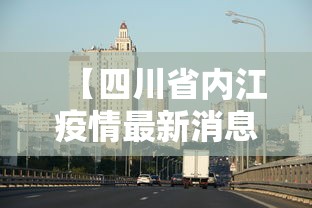 【四川省内江疫情最新消息,四川省内江市疫情最新情况】