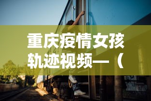 重庆疫情女孩轨迹视频—（最新重庆疫情女孩）
