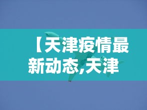 【天津疫情最新动态,天津疫情最新情况公布】