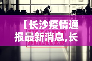 【长沙疫情通报最新消息,长沙疫情通报最新消息通知】