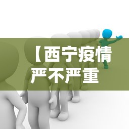 【西宁疫情严不严重呀知乎,西宁那边疫情严重吗】 【西宁疫情严不严重呀知乎,西宁那边疫情严重吗】