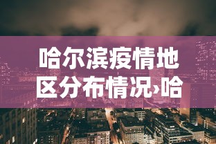 哈尔滨疫情地区分布情况›哈尔滨最新疫情分布哪个区