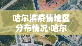 哈尔滨疫情地区分布情况›哈尔滨最新疫情分布哪个区 哈尔滨疫情地区分布情况›哈尔滨最新疫情分布哪个区