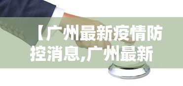 【广州最新疫情防控消息,广州最新疫情消息实时更新】 【广州最新疫情防控消息,广州最新疫情消息实时更新】