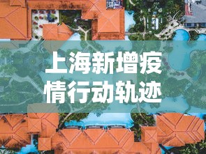 上海新增疫情行动轨迹图：上海新增疫情活动轨迹
