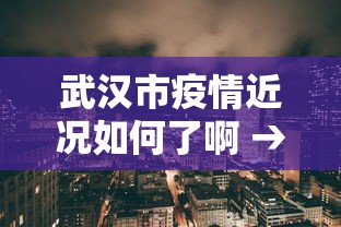 武汉市疫情近况如何了啊 → 武汉市疫情近况如何了啊最新消息