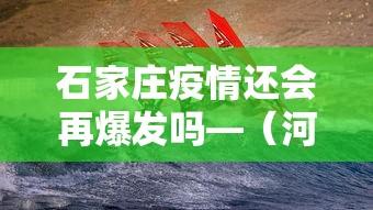 石家庄疫情还会再爆发吗—（河北石家庄疫情还是会起来吗）