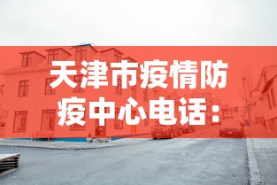 天津市疫情防疫中心电话:天津市疫情防疫站电话 天津市疫情防疫中心电话:天津市疫情防疫站电话