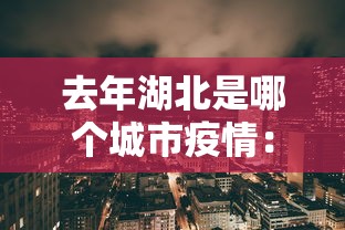 去年湖北是哪个城市疫情:去年湖北是哪个城市疫情严重 去年湖北是哪个城市疫情:去年湖北是哪个城市疫情严重