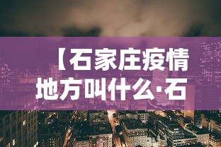 【石家庄疫情地方叫什么·石家庄疫情是哪个地方】