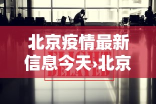 北京疫情最新信息今天›北京疫情最新消息今日 北京疫情最新信息今天›北京疫情最新消息今日