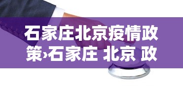 石家庄北京疫情政策›石家庄 北京 政策 石家庄北京疫情政策›石家庄 北京 政策