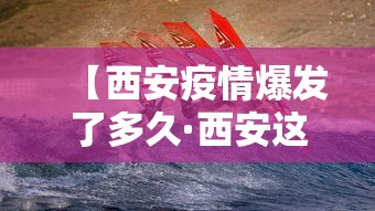 【西安疫情爆发了多久·西安这次疫情大概多久能恢复正常】