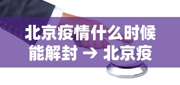 北京疫情什么时候能解封 → 北京疫情啥时候能解封