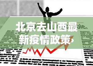 北京去山西最新疫情政策›北京去山西最新疫情政策要求 北京去山西最新疫情政策›北京去山西最新疫情政策要求
