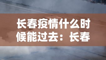 长春疫情什么时候能过去：长春疫情何时结束