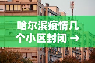 哈尔滨疫情几个小区封闭 → 哈尔滨现在哪些小区被因疫情封闭了