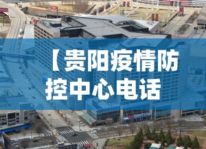 【贵阳疫情防控中心电话·贵阳疫情防控咨询热线】