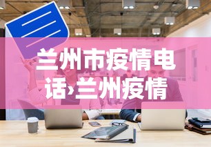 兰州市疫情电话›兰州疫情防控联系电话