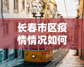 长春市区疫情情况如何 → 长春市疫情情况怎么样