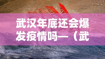 武汉年底还会爆发疫情吗—（武汉疫情年底会再次爆发吗）