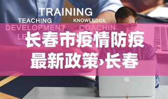 长春市疫情防疫最新政策›长春市疫情防控最新要求