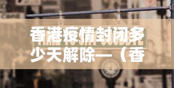 香港疫情封闭多少天解除—（香港疫情封闭多少天解除的）