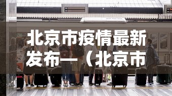 北京市疫情最新发布—（北京市疫情最新发布会）