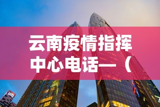 云南疫情指挥中心电话—（云南疫情管理中心电话）