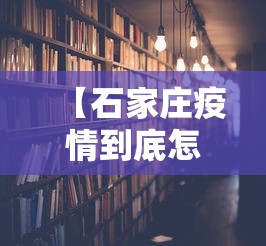 【石家庄疫情到底怎么样了·石家庄疫情真的很严重吗】