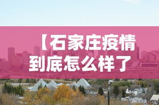 【石家庄疫情到底怎么样了·石家庄疫情真的很严重吗】