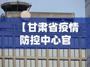 【甘肃省疫情防控中心官网,甘肃省 疫情防控】