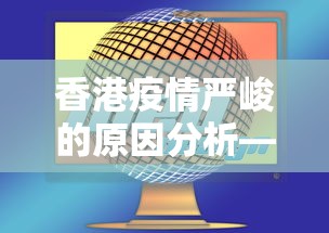香港疫情严峻的原因分析—（香港疫情急速恶化的原因）