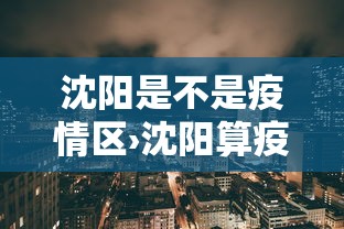 沈阳是不是疫情区›沈阳算疫情区吗