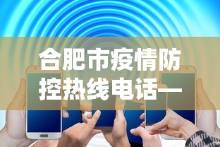 合肥市疫情防控热线电话—（合肥疫情防控政策咨询电话）
