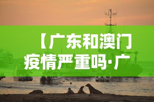 【广东和澳门疫情严重吗·广东疫情影响澳门吗】