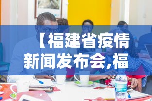 【福建省疫情新闻发布会,福建省疫情新闻发布会视频】