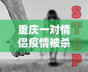 重庆一对情侣疫情被杀—（重庆一对情侣疫情被杀案）