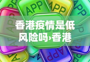 香港疫情是低风险吗›香港疫情是低风险吗现在