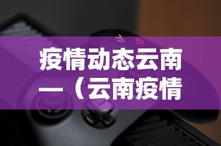 疫情动态云南—（云南疫情详情）