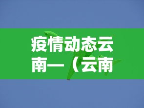 疫情动态云南—（云南疫情详情）