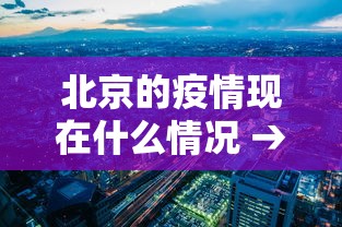 北京的疫情现在什么情况 → 北京的疫情现在咋样