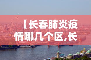 【长春肺炎疫情哪几个区,长春肺炎最新】