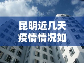 昆明近几天疫情情况如何›昆明最近情况
