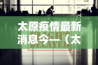 太原疫情最新消息今—（太原疫情最新动态消息）