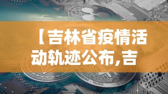 【吉林省疫情活动轨迹公布,吉林省疫情情况通报】