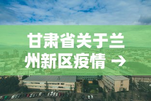 甘肃省关于兰州新区疫情 → 兰州新区 疫情