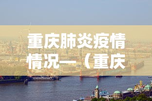 重庆肺炎疫情情况—（重庆肺炎疫情实时动态）