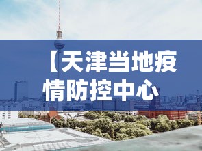【天津当地疫情防控中心,天津疫情防控中心咨询电话是多少】